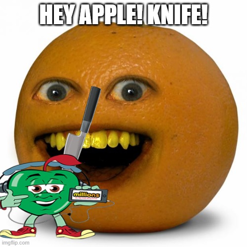 Annoying Orange | HEY APPLE! KNIFE! | image tagged in annoying orange | made w/ Imgflip meme maker
