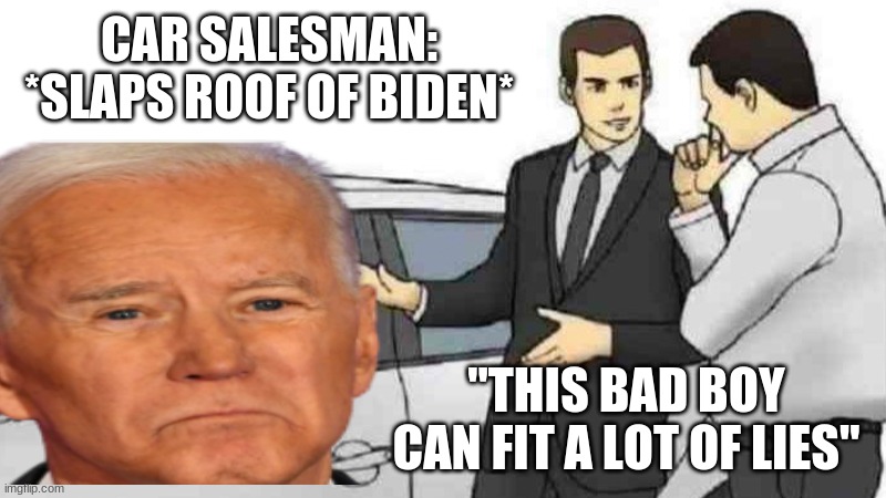CAR SALESMAN: *SLAPS ROOF OF BIDEN*; "THIS BAD BOY CAN FIT A LOT OF LIES" | image tagged in biden,car salesman slaps roof of car,conservative | made w/ Imgflip meme maker