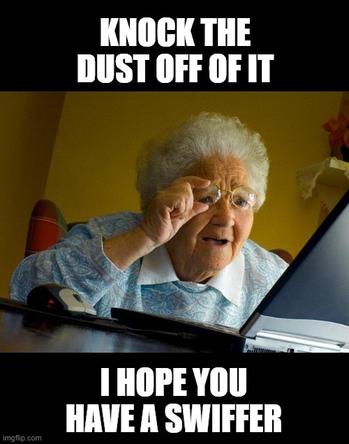 Grandma Finds The Internet | KNOCK THE DUST OFF OF IT; I HOPE YOU HAVE A SWIFFER | image tagged in memes,grandma finds the internet,funny,funny memes | made w/ Imgflip meme maker