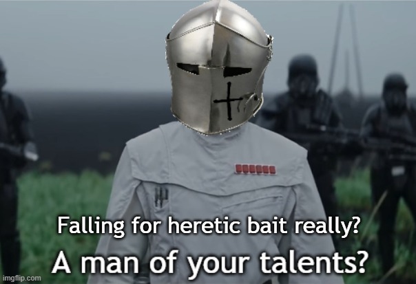 A man of your talents | Falling for heretic bait really? | image tagged in a man of your talents | made w/ Imgflip meme maker