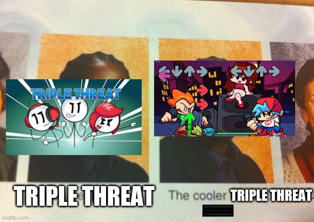 I just had to | TRIPLE THREAT; TRIPLE THREAT | image tagged in the cooler daniel | made w/ Imgflip meme maker
