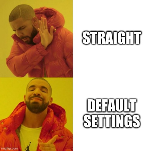 Default | STRAIGHT; DEFAULT SETTINGS | image tagged in drake blank | made w/ Imgflip meme maker