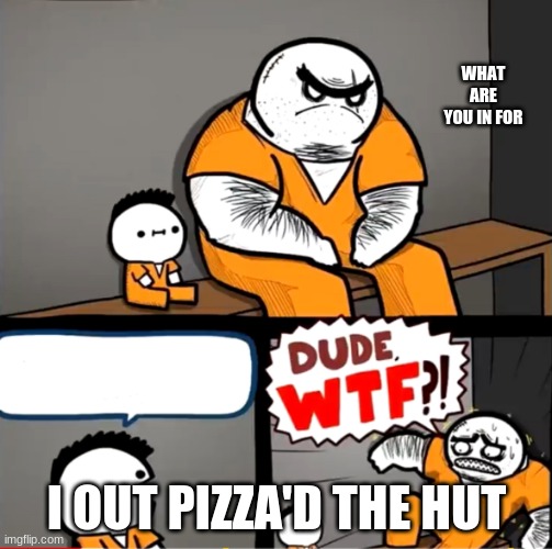 LOL | WHAT ARE YOU IN FOR; I OUT PIZZA'D THE HUT | image tagged in surprised bulky prisoner | made w/ Imgflip meme maker