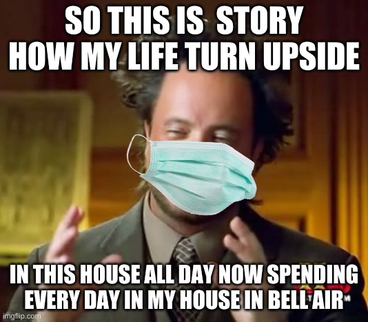 So this is story | SO THIS IS  STORY HOW MY LIFE TURN UPSIDE; IN THIS HOUSE ALL DAY NOW SPENDING EVERY DAY IN MY HOUSE IN BELL AIR | image tagged in memes,ancient aliens | made w/ Imgflip meme maker