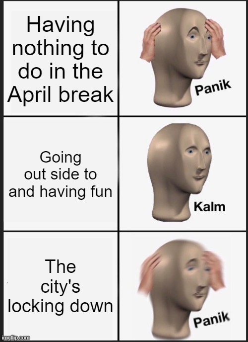 Panik Kalm Panik Meme | Having nothing to do in the April break; Going out side to and having fun; The city's locking down | image tagged in memes,panik kalm panik | made w/ Imgflip meme maker