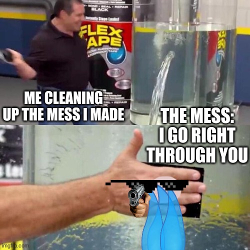 me cleening up the mess i made | ME CLEANING UP THE MESS I MADE; THE MESS: I GO RIGHT THROUGH YOU | image tagged in phil swift slapping on flex tape,phil swift | made w/ Imgflip meme maker