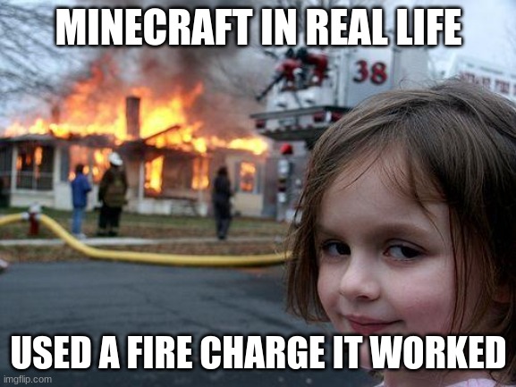 minecraft memes | MINECRAFT IN REAL LIFE; USED A FIRE CHARGE IT WORKED | image tagged in memes,disaster girl | made w/ Imgflip meme maker