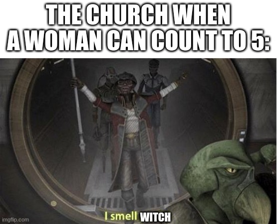 burn the witch! | THE CHURCH WHEN A WOMAN CAN COUNT TO 5:; WITCH | image tagged in i smell profit | made w/ Imgflip meme maker