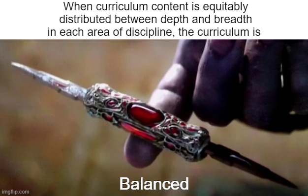 Thanos Perfectly Balanced | When curriculum content is equitably distributed between depth and breadth in each area of discipline, the curriculum is; Balanced | image tagged in thanos perfectly balanced | made w/ Imgflip meme maker