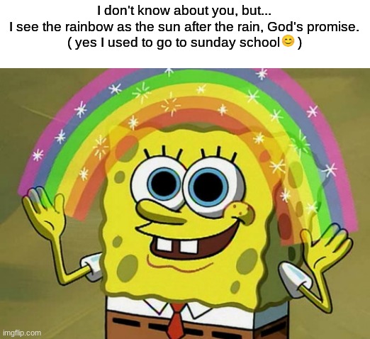 no this isnt the same meme guys | I don't know about you, but...
I see the rainbow as the sun after the rain, God's promise.
( yes I used to go to sunday school     ) | image tagged in memes,imagination spongebob,rainbow,funny,spongebob guy,oh wow are you actually reading these tags | made w/ Imgflip meme maker