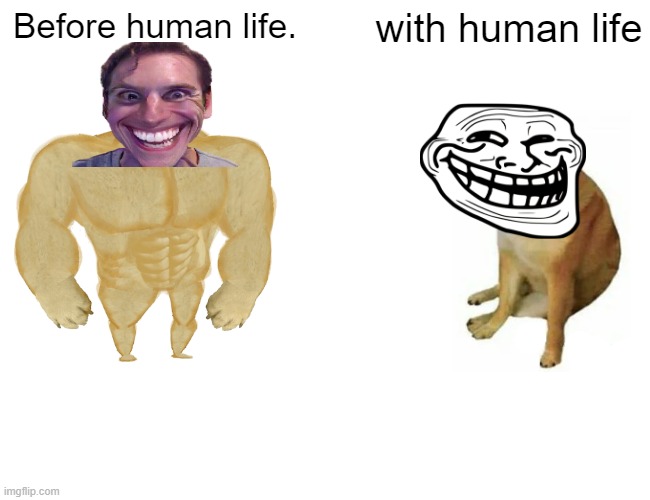 Another boring day | Before human life. with human life | image tagged in memes | made w/ Imgflip meme maker