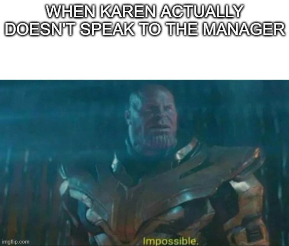 Thanos Impossible | WHEN KAREN ACTUALLY DOESN'T SPEAK TO THE MANAGER | image tagged in thanos impossible | made w/ Imgflip meme maker