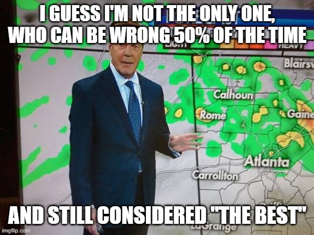 Glenn Burns Weatherman | I GUESS I'M NOT THE ONLY ONE, WHO CAN BE WRONG 50% OF THE TIME AND STILL CONSIDERED "THE BEST" | image tagged in glenn burns weatherman | made w/ Imgflip meme maker