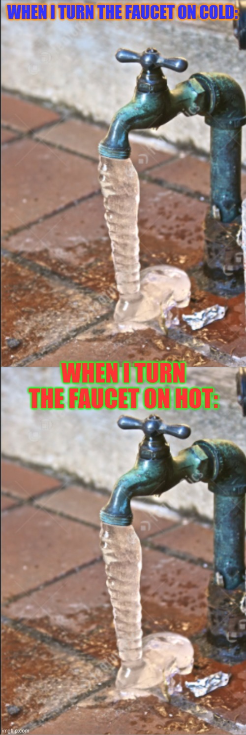 I have no hot water | WHEN I TURN THE FAUCET ON COLD:; WHEN I TURN THE FAUCET ON HOT: | image tagged in meme,funny | made w/ Imgflip meme maker