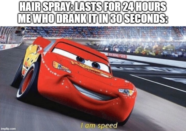 im speed | HAIR SPRAY: LASTS FOR 24 HOURS
ME WHO DRANK IT IN 30 SECONDS: | image tagged in im speed,memes,funny,meme,funny memes,funny meme | made w/ Imgflip meme maker