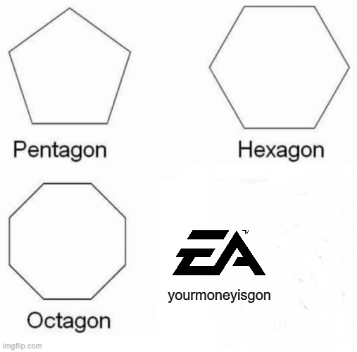 Pentagon Hexagon Octagon | yourmoneyisgon | image tagged in memes,pentagon hexagon octagon | made w/ Imgflip meme maker
