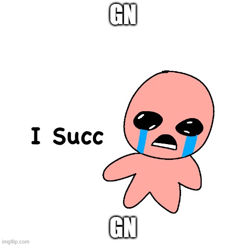 I Succ | GN; GN | image tagged in i succ | made w/ Imgflip meme maker