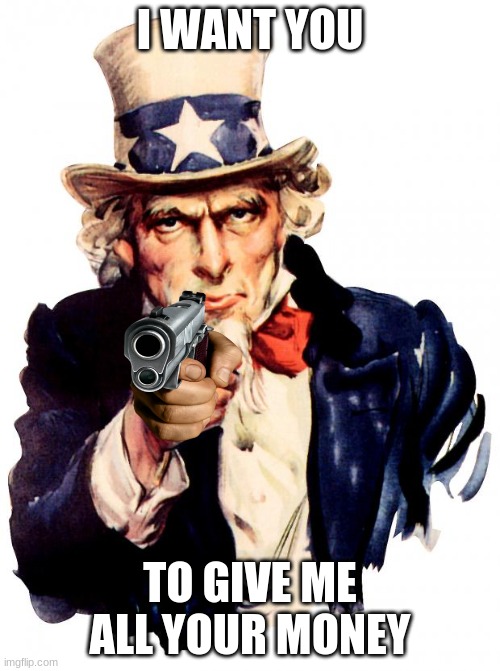 Uncle Sam Meme | I WANT YOU; TO GIVE ME ALL YOUR MONEY | image tagged in memes,uncle sam | made w/ Imgflip meme maker