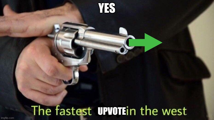 fastest draw | YES UPVOTE | image tagged in fastest draw | made w/ Imgflip meme maker
