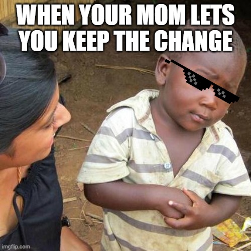 Third World Skeptical Kid | WHEN YOUR MOM LETS YOU KEEP THE CHANGE | image tagged in memes,third world skeptical kid | made w/ Imgflip meme maker