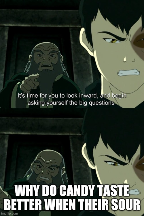 Sour | WHY DO CANDY TASTE BETTER WHEN THEIR SOUR | image tagged in iroh tells zuko to look inward and ask real questions | made w/ Imgflip meme maker