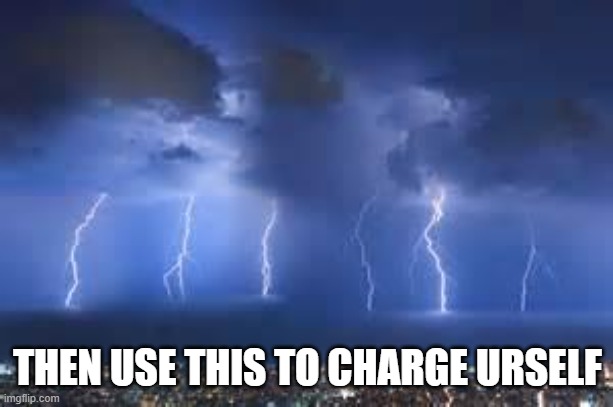 Thunderstorm | THEN USE THIS TO CHARGE URSELF | image tagged in thunderstorm | made w/ Imgflip meme maker