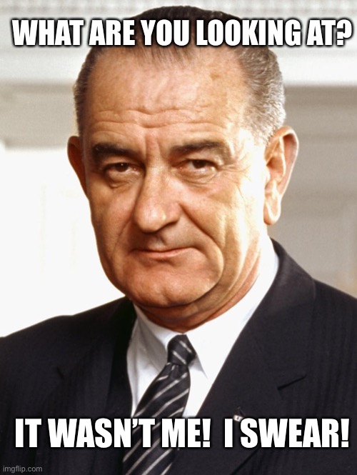 Lyndon B Johnson | WHAT ARE YOU LOOKING AT? IT WASN’T ME!  I SWEAR! | image tagged in lyndon b johnson | made w/ Imgflip meme maker