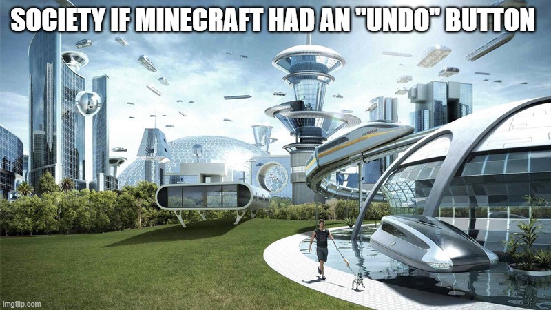 If only this were true... | SOCIETY IF MINECRAFT HAD AN "UNDO" BUTTON | image tagged in the future world if | made w/ Imgflip meme maker