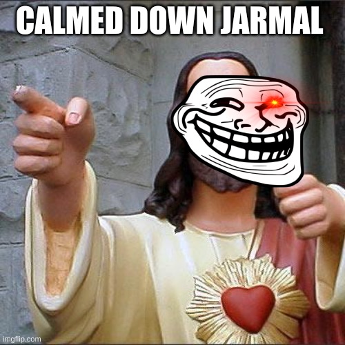 Buddy Christ Meme | CALMED DOWN JARMAL | image tagged in memes,buddy christ | made w/ Imgflip meme maker