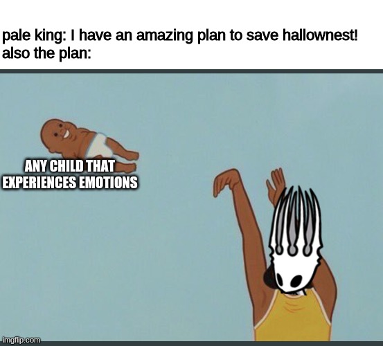 yeet into the abyss | pale king: I have an amazing plan to save hallownest! 
also the plan:; ANY CHILD THAT EXPERIENCES EMOTIONS | image tagged in baby yeet,memes,funny | made w/ Imgflip meme maker