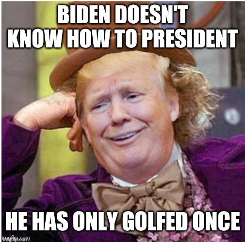 Wonka Trump | BIDEN DOESN'T KNOW HOW TO PRESIDENT; HE HAS ONLY GOLFED ONCE | image tagged in wonka trump | made w/ Imgflip meme maker