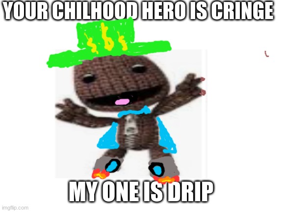 this is sackboy | YOUR CHILHOOD HERO IS CRINGE; MY ONE IS DRIP | image tagged in memes | made w/ Imgflip meme maker