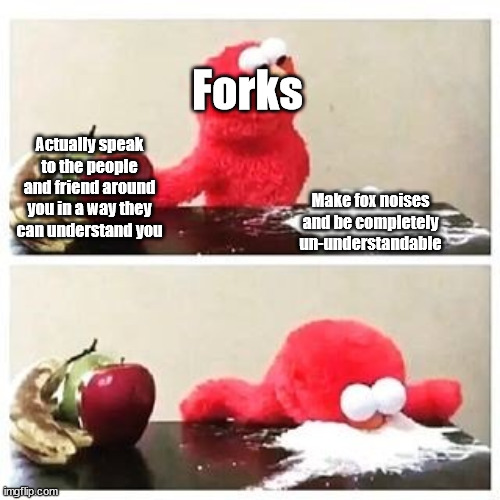 Forks communicating in a nutshell | Forks; Actually speak to the people and friend around you in a way they can understand you; Make fox noises and be completely un-understandable | image tagged in elmo cocaine | made w/ Imgflip meme maker