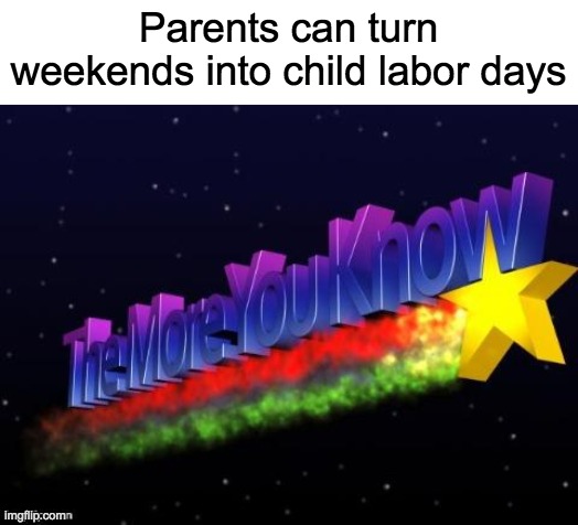 relatable? | Parents can turn weekends into child labor days | image tagged in the more you know | made w/ Imgflip meme maker