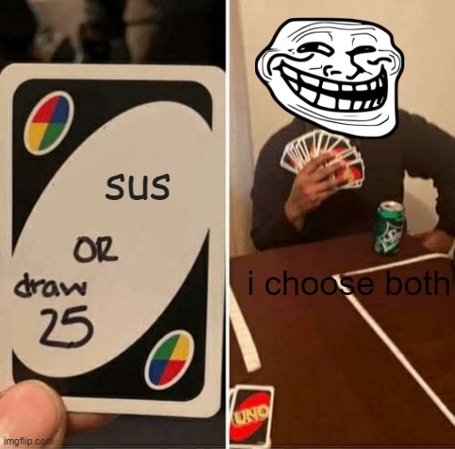 UNO Draw 25 Cards Meme | sus; i choose both | image tagged in memes,uno draw 25 cards | made w/ Imgflip meme maker