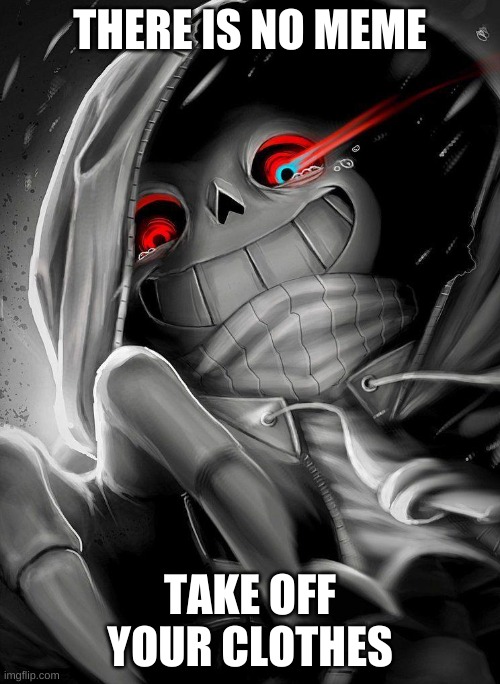 e | THERE IS NO MEME; TAKE OFF YOUR CLOTHES | image tagged in memes,bruh | made w/ Imgflip meme maker