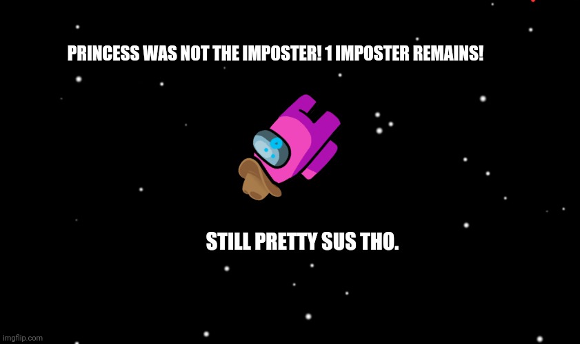 Among Us ejected | PRINCESS WAS NOT THE IMPOSTER! 1 IMPOSTER REMAINS! STILL PRETTY SUS THO. | image tagged in among us ejected | made w/ Imgflip meme maker