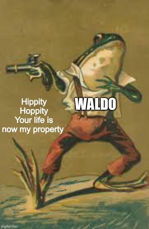 Hippity hoppity frog | Hippity Hoppity
Your life is now my property WALDO | image tagged in hippity hoppity frog | made w/ Imgflip meme maker