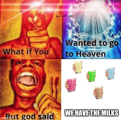 What if you wanted to go to heaven? | WE HAVE THE MILKS | image tagged in what if you wanted to go to heaven | made w/ Imgflip meme maker