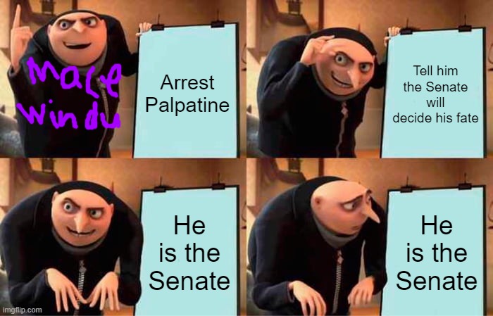 He is the Senate | Arrest Palpatine; Tell him the Senate will decide his fate; He is the Senate; He is the Senate | image tagged in gru's plan | made w/ Imgflip meme maker