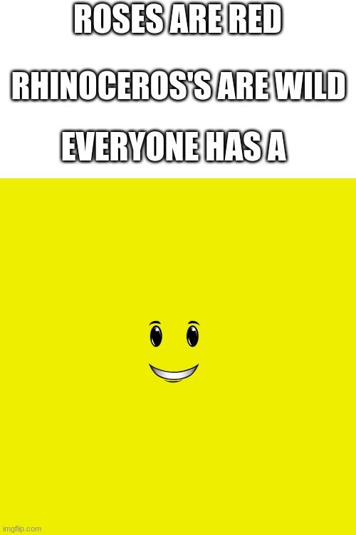 Roblox winning smile | ROSES ARE RED; RHINOCEROS'S ARE WILD; EVERYONE HAS A | image tagged in memes,blank transparent square | made w/ Imgflip meme maker