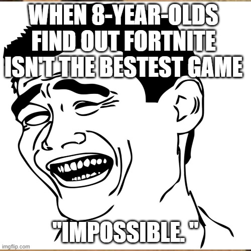 fortnite | WHEN 8-YEAR-OLDS FIND OUT FORTNITE ISN'T THE BESTEST GAME; "IMPOSSIBLE. " | image tagged in memes,fortnite | made w/ Imgflip meme maker