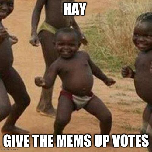give up votes | HAY; GIVE THE MEMS UP VOTES | image tagged in memes,third world success kid | made w/ Imgflip meme maker