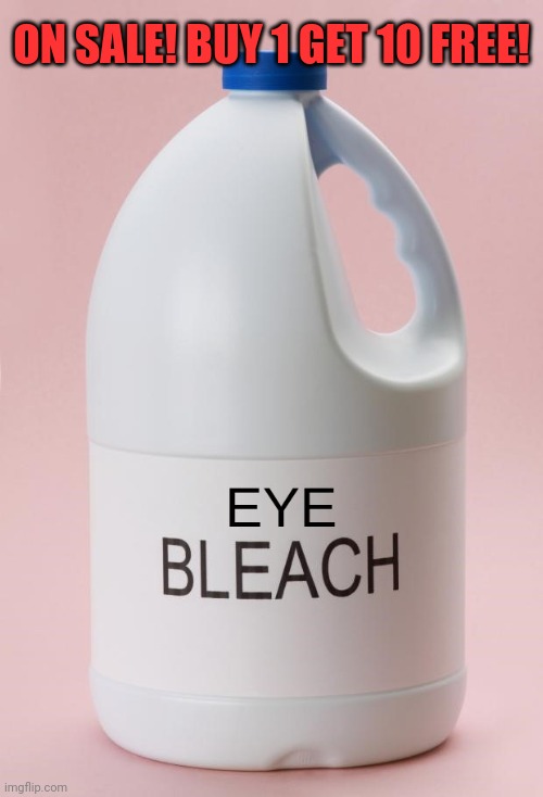 Eye Bleach.jpg | ON SALE! BUY 1 GET 10 FREE! | image tagged in eye bleach jpg | made w/ Imgflip meme maker