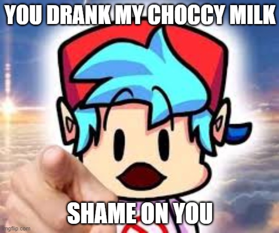 >:( | YOU DRANK MY CHOCCY MILK; SHAME ON YOU | image tagged in friday night funkin | made w/ Imgflip meme maker