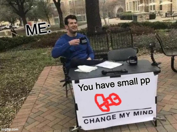 Small PP | ME:; You have small pp | image tagged in memes,change my mind | made w/ Imgflip meme maker