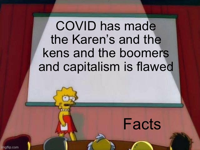 Lisa Simpson's Presentation | COVID has made the Karen’s and the kens and the boomers and capitalism is flawed; Facts | image tagged in lisa simpson's presentation | made w/ Imgflip meme maker