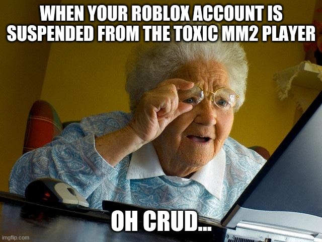 Grandma Finds The Internet | WHEN YOUR ROBLOX ACCOUNT IS SUSPENDED FROM THE TOXIC MM2 PLAYER; OH CRUD... | image tagged in memes,grandma finds the internet | made w/ Imgflip meme maker