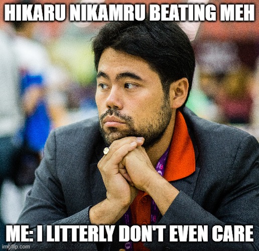 Only chess people will know | HIKARU NIKAMRU BEATING MEH; ME: I LITTERLY DON'T EVEN CARE | image tagged in chess,funny,chess memem | made w/ Imgflip meme maker