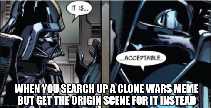 it is... acceptable....... .......M O S T acceptable | WHEN YOU SEARCH UP A CLONE WARS MEME BUT GET THE ORIGIN SCENE FOR IT INSTEAD | image tagged in it is acceptable,star wars,darth vader,clone wars,memes,star wars memes | made w/ Imgflip meme maker